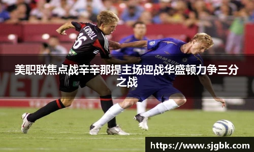 美职联焦点战辛辛那提主场迎战华盛顿力争三分之战