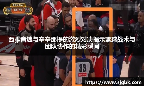 西雅音速与辛辛那提的激烈对决揭示篮球战术与团队协作的精彩瞬间